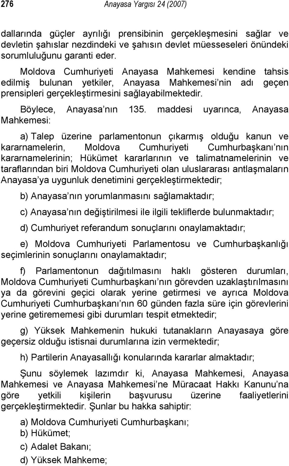 maddesi uyarınca, Anayasa Mahkemesi: a) Talep üzerine parlamentonun çıkarmış olduğu kanun ve kararnamelerin, Moldova Cumhuriyeti Cumhurbaşkanı nın kararnamelerinin; Hükümet kararlarının ve