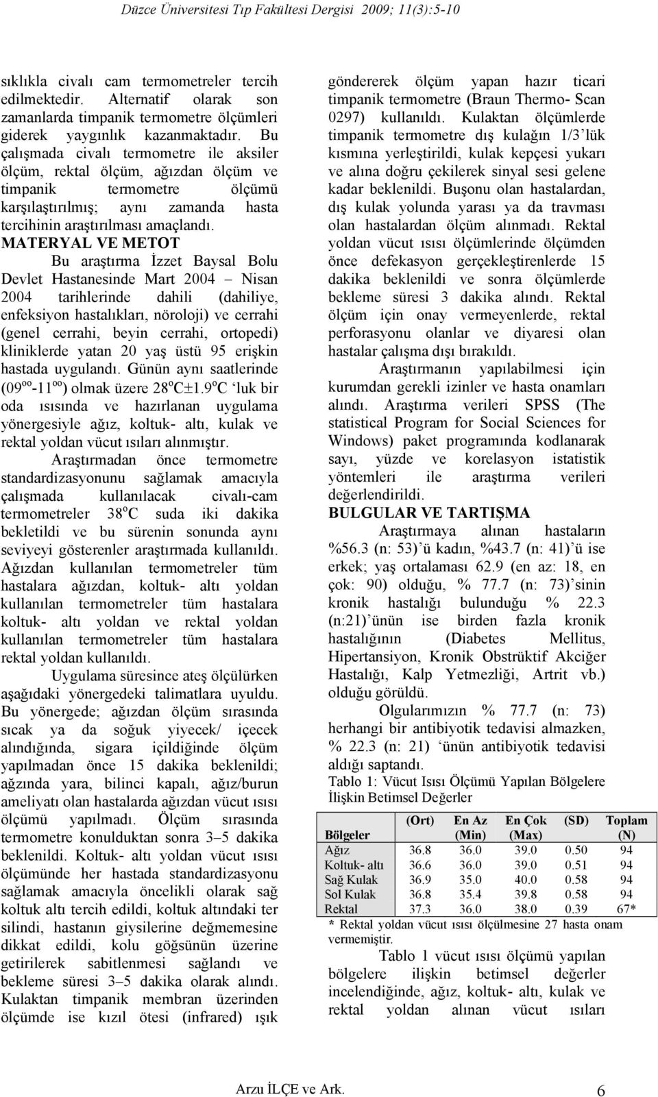 MATERYAL VE METOT Bu araştırma İzzet Baysal Bolu Devlet Hastanesinde Mart 2004 Nisan 2004 tarihlerinde dahili (dahiliye, enfeksiyon hastalıkları, nöroloji) ve cerrahi (genel cerrahi, beyin cerrahi,