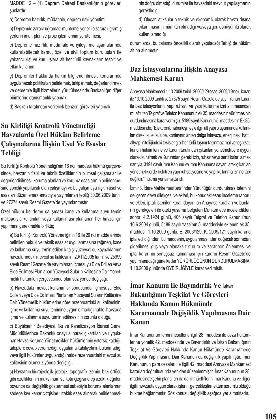 kaynakların tespiti ve etkin kullanımı, ç) Depremler hakkında halkın bilgilendirilmesi, konularında uygulanacak politikaları belirlemek, takip etmek, değerlendirmek ve depremle ilgili hizmetlerin