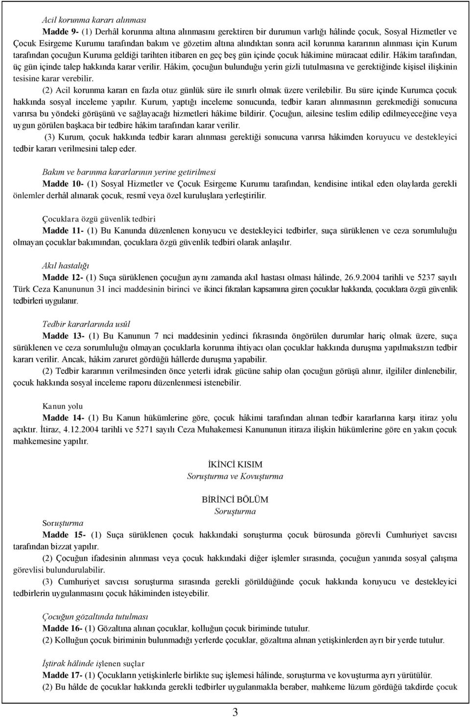 Hâkim tarafından, üç gün içinde talep hakkında karar verilir. Hâkim, çocuğun bulunduğu yerin gizli tutulmasına ve gerektiğinde kişisel ilişkinin tesisine karar verebilir.