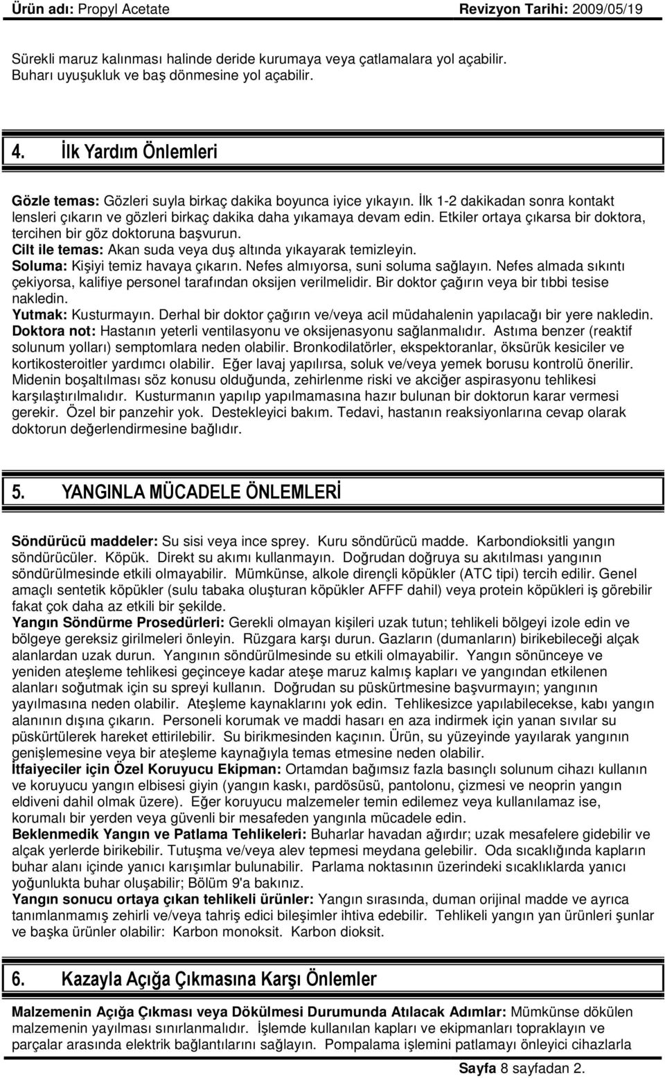 Etkiler ortaya çıkarsa bir doktora, tercihen bir göz doktoruna başvurun. Cilt ile temas: Akan suda veya duş altında yıkayarak temizleyin. Soluma: Kişiyi temiz havaya çıkarın.