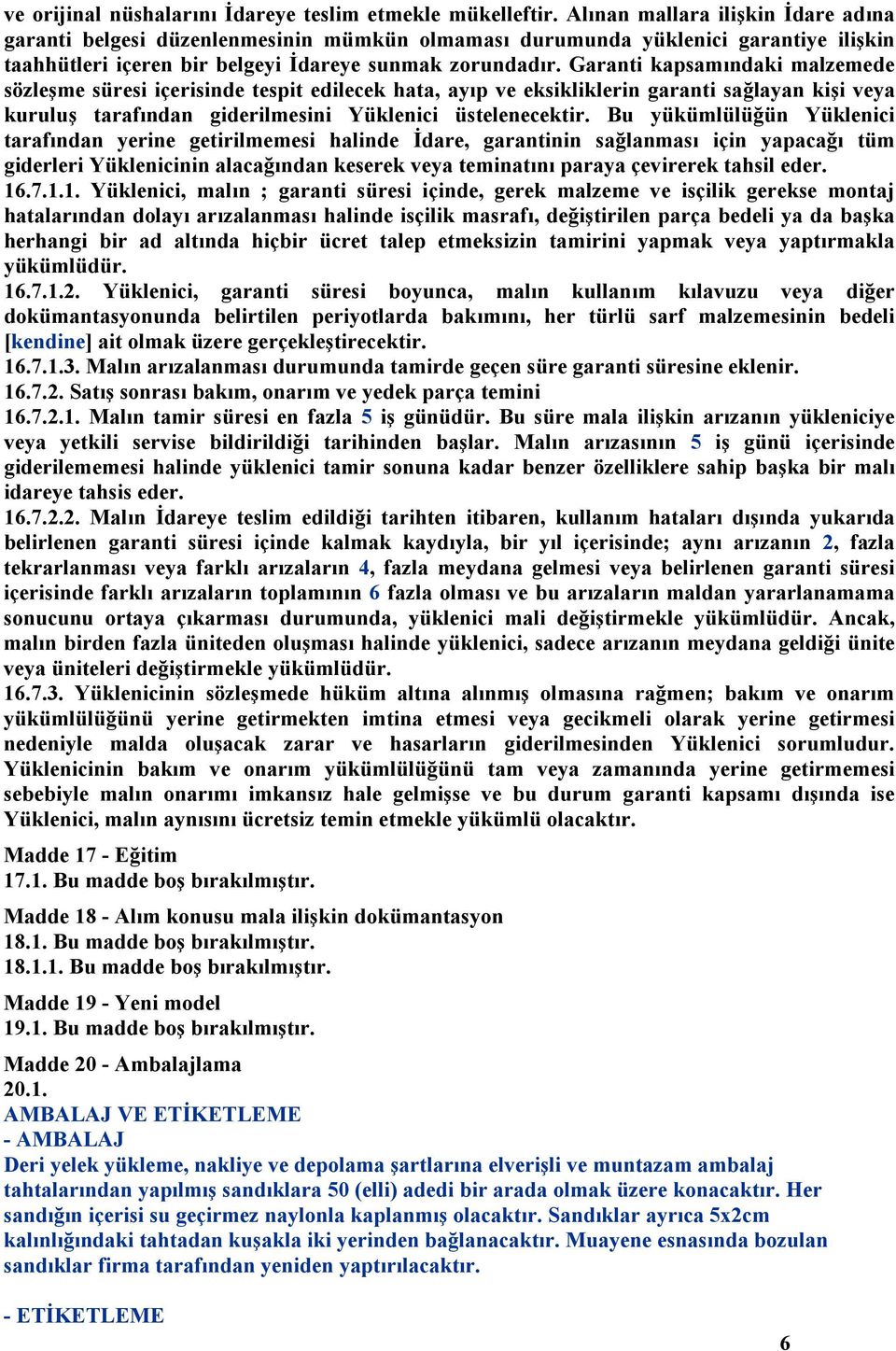 Garanti kapsamındaki malzemede sözleşme süresi içerisinde tespit edilecek hata, ayıp ve eksikliklerin garanti sağlayan kişi veya kuruluş tarafından giderilmesini Yüklenici üstelenecektir.