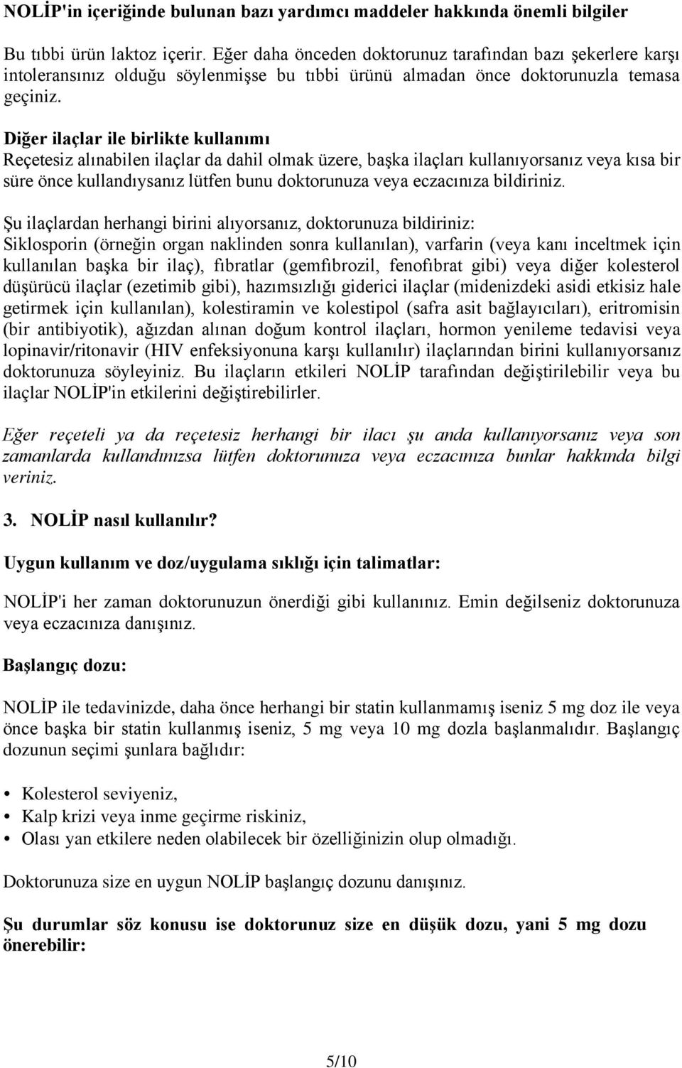 Diğer ilaçlar ile birlikte kullanımı Reçetesiz alınabilen ilaçlar da dahil olmak üzere, başka ilaçları kullanıyorsanız veya kısa bir süre önce kullandıysanız lütfen bunu doktorunuza veya eczacınıza