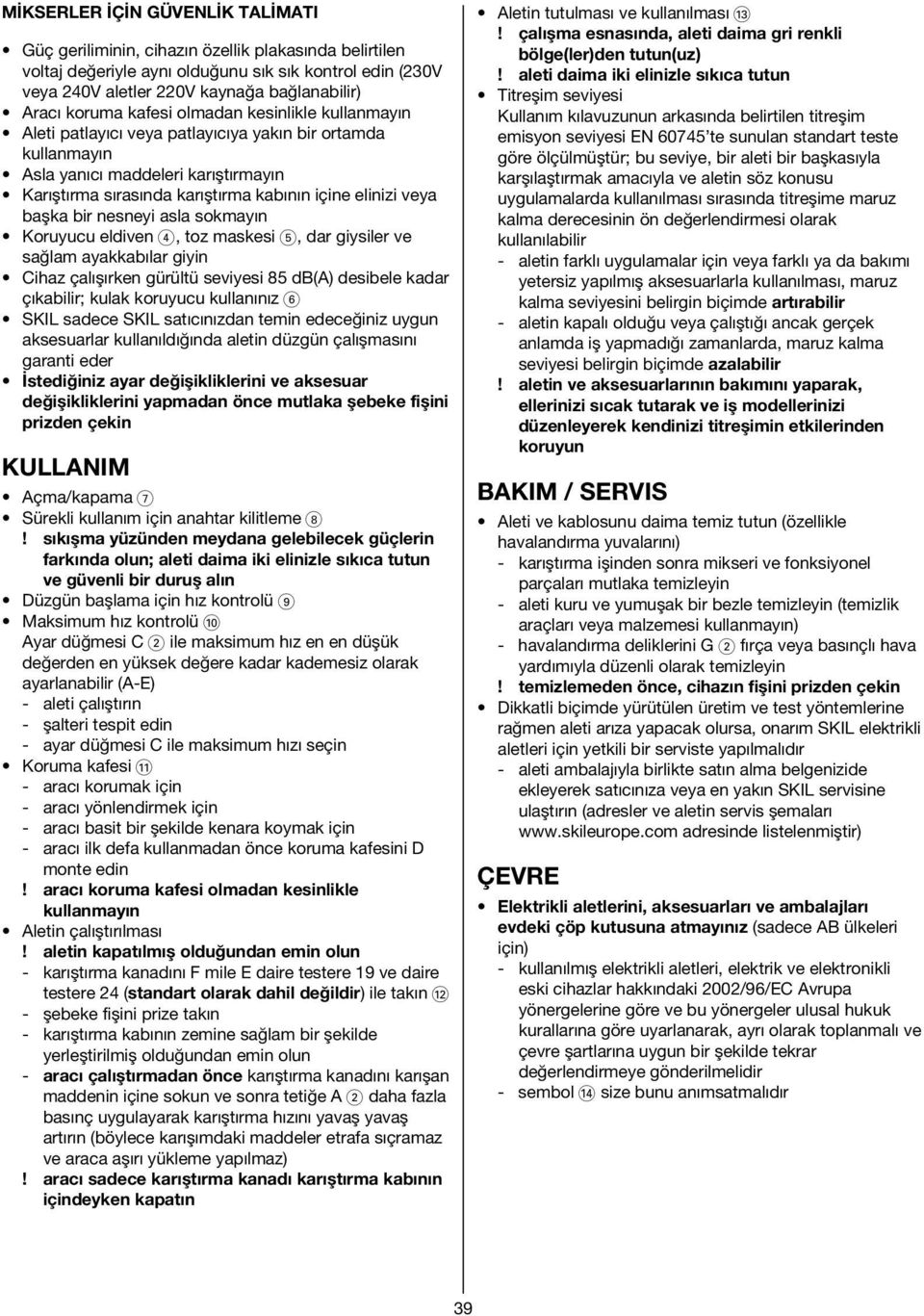 veya başka bir nesneyi asla sokmayın Koruyucu eldiven 4, toz maskesi 5, dar giysiler ve sağlam ayakkabılar giyin Cihaz çalışırken gürültü seviyesi 85 db(a) desibele kadar çıkabilir; kulak koruyucu