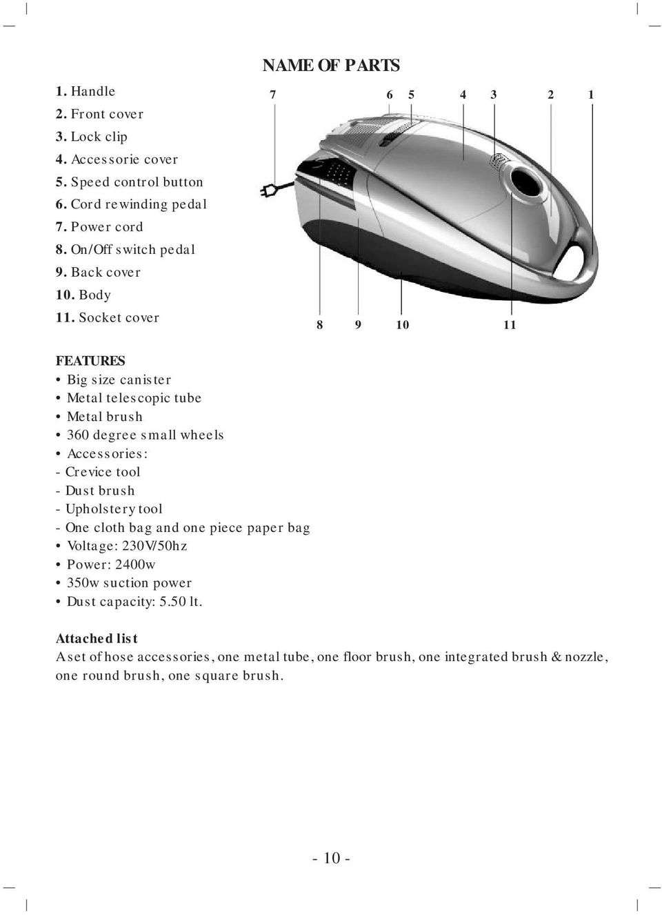 Socket cover 7 6 5 4 3 8 9 10 11 2 1 FEATURES Big size canister Metal telescopic tube Metal brush 360 degree small wheels Accessories: - Crevice tool - Dust