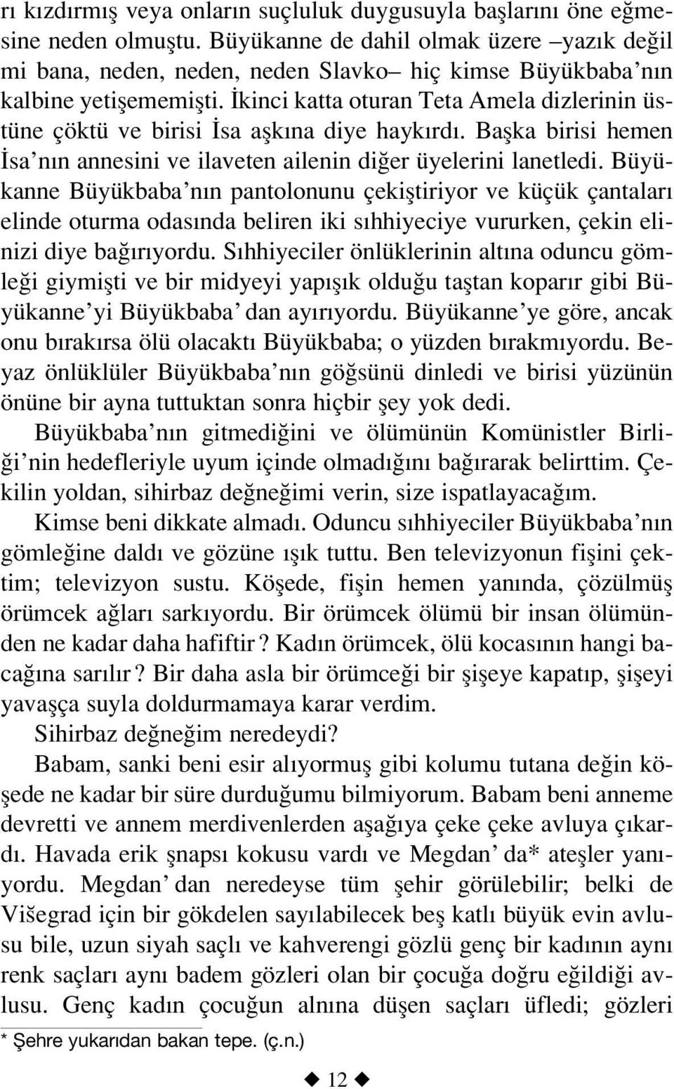 kinci katta oturan Teta Amela dizlerinin üstüne çöktü ve birisi sa aflk na diye hayk rd. Baflka birisi hemen sa n n annesini ve ilaveten ailenin di er üyelerini lanetledi.