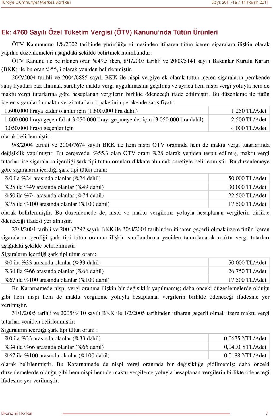 26/2/2004 tarihli ve 2004/6885 sayılı BKK ile nispi vergiye ek olarak tütün içeren sigaraların perakende satış fiyatları baz alınmak suretiyle maktu vergi uygulamasına geçilmiş ve ayrıca hem nispi