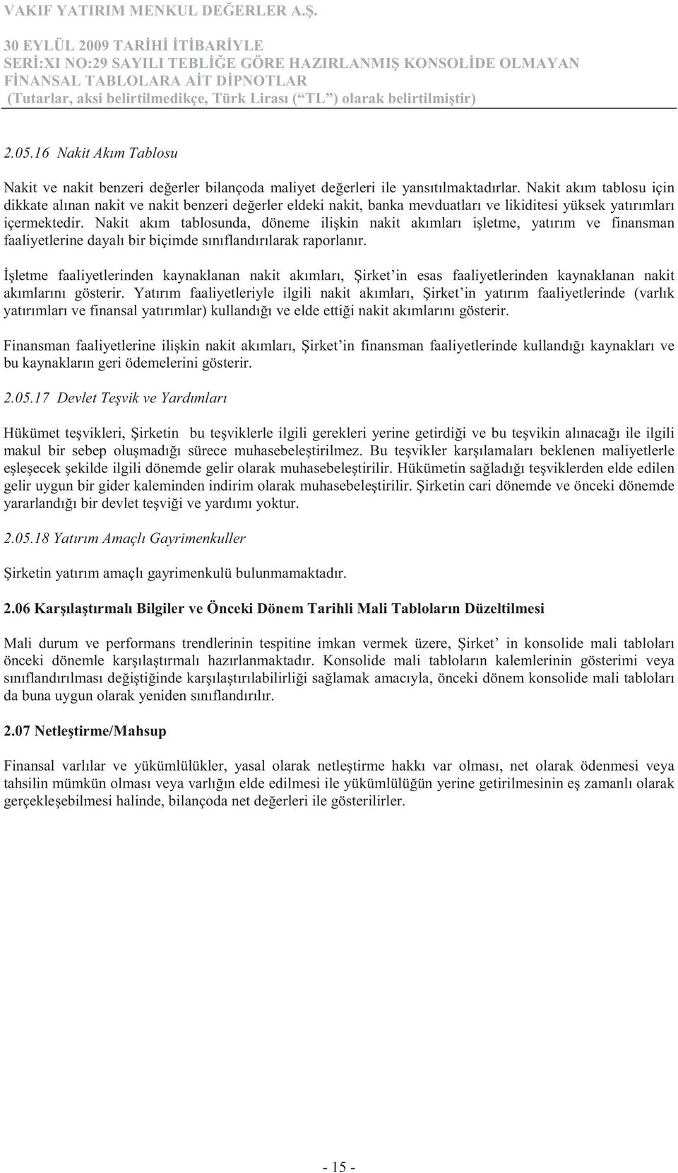 Nakit akım tablosunda, döneme ili kin nakit akımları i letme, yatırım ve finansman faaliyetlerine dayalı bir biçimde sınıflandırılarak raporlanır.