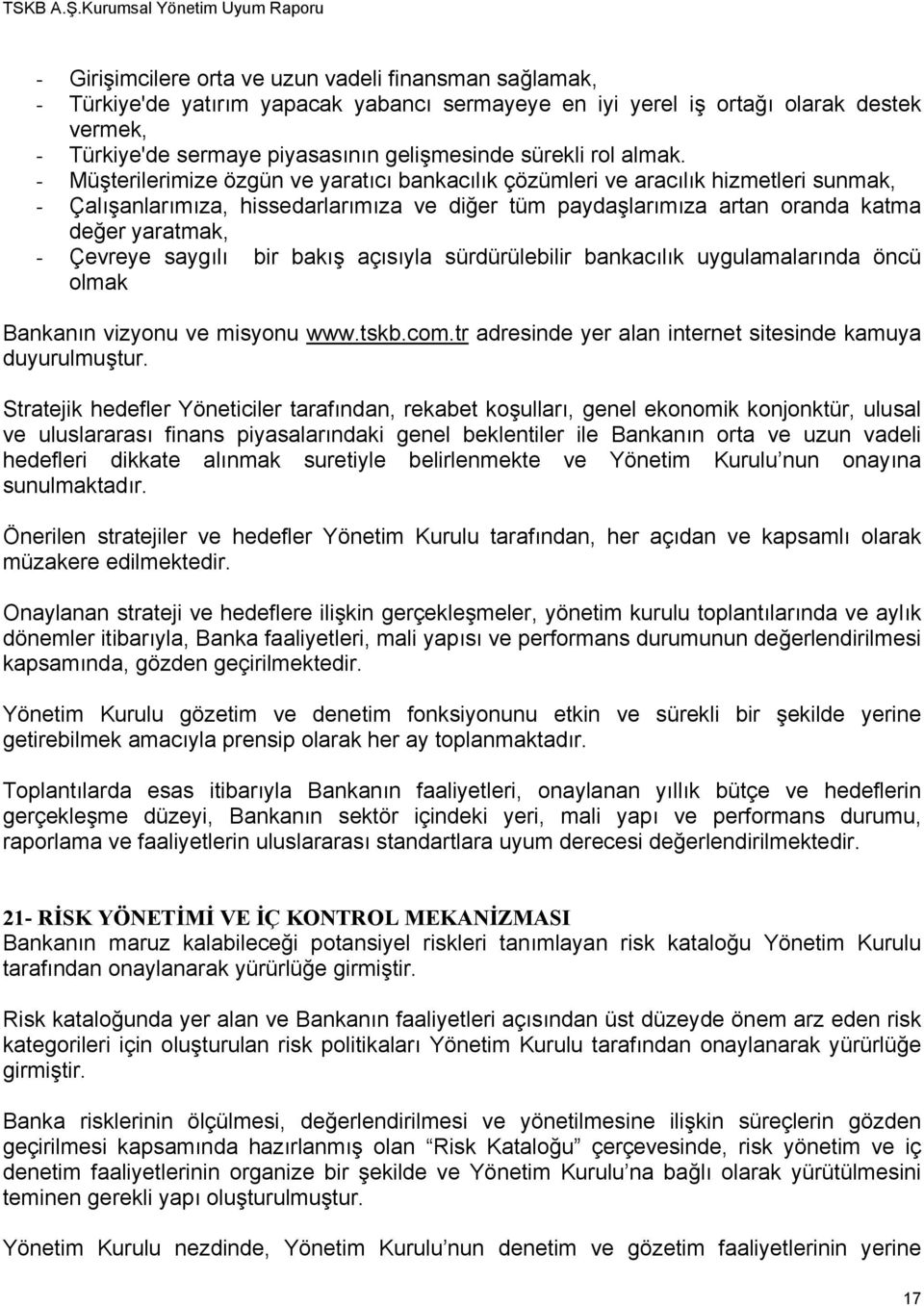 - Müşterilerimize özgün ve yaratıcı bankacılık çözümleri ve aracılık hizmetleri sunmak, - Çalışanlarımıza, hissedarlarımıza ve diğer tüm paydaşlarımıza artan oranda katma değer yaratmak, - Çevreye