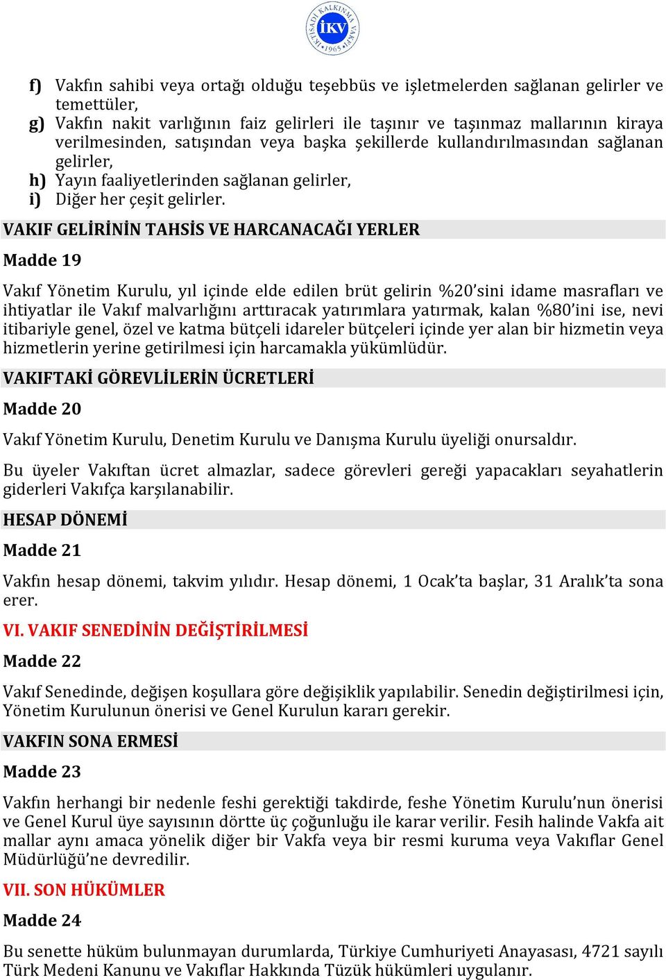 VAKIF GELİRİNİN TAHSİS VE HARCANACAĞI YERLER Madde 19 Vakıf Yönetim Kurulu, yıl içinde elde edilen brüt gelirin %20 sini idame masrafları ve ihtiyatlar ile Vakıf malvarlığını arttıracak yatırımlara