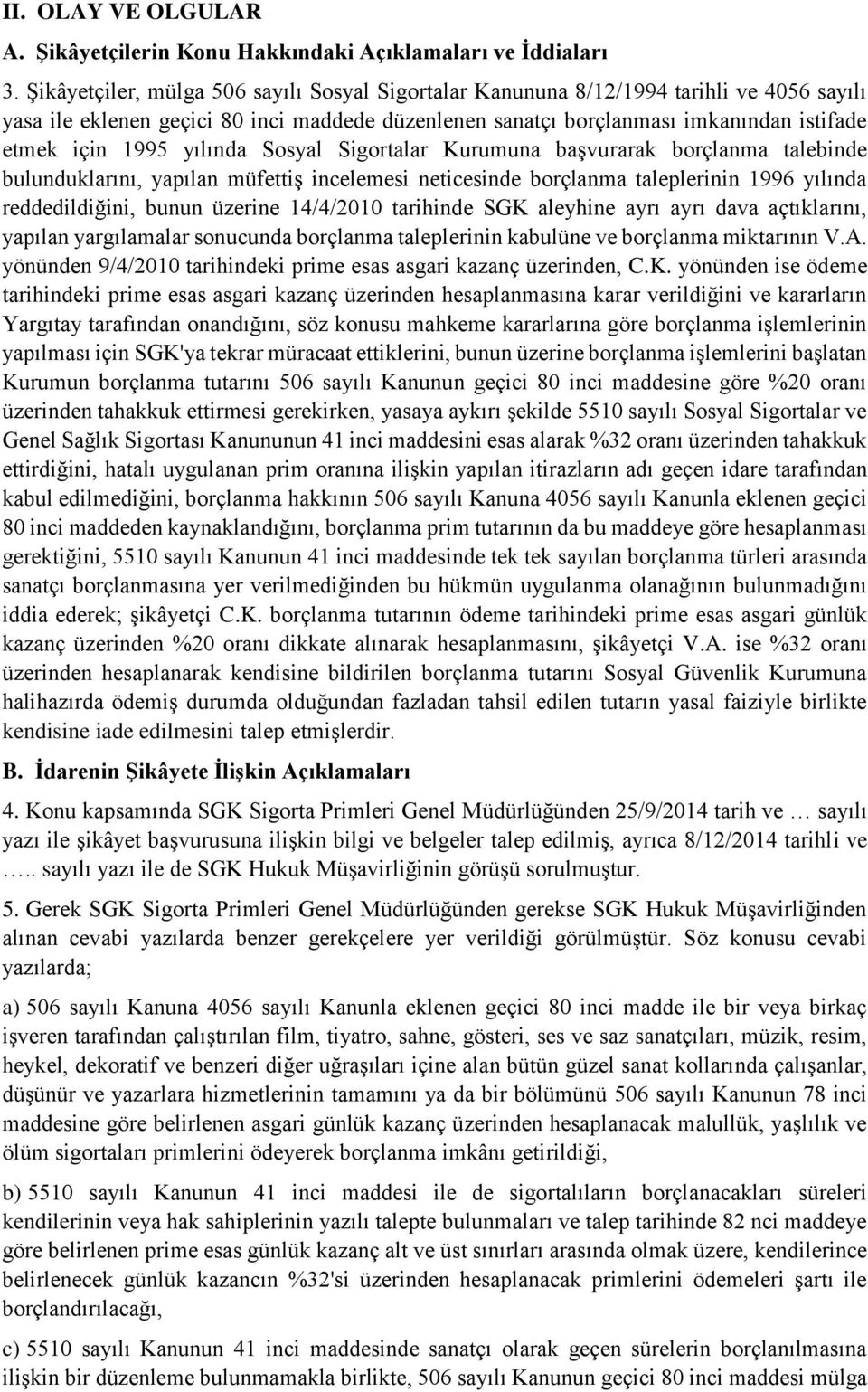 yılında Sosyal Sigortalar Kurumuna başvurarak borçlanma talebinde bulunduklarını, yapılan müfettiş incelemesi neticesinde borçlanma taleplerinin 1996 yılında reddedildiğini, bunun üzerine 14/4/2010