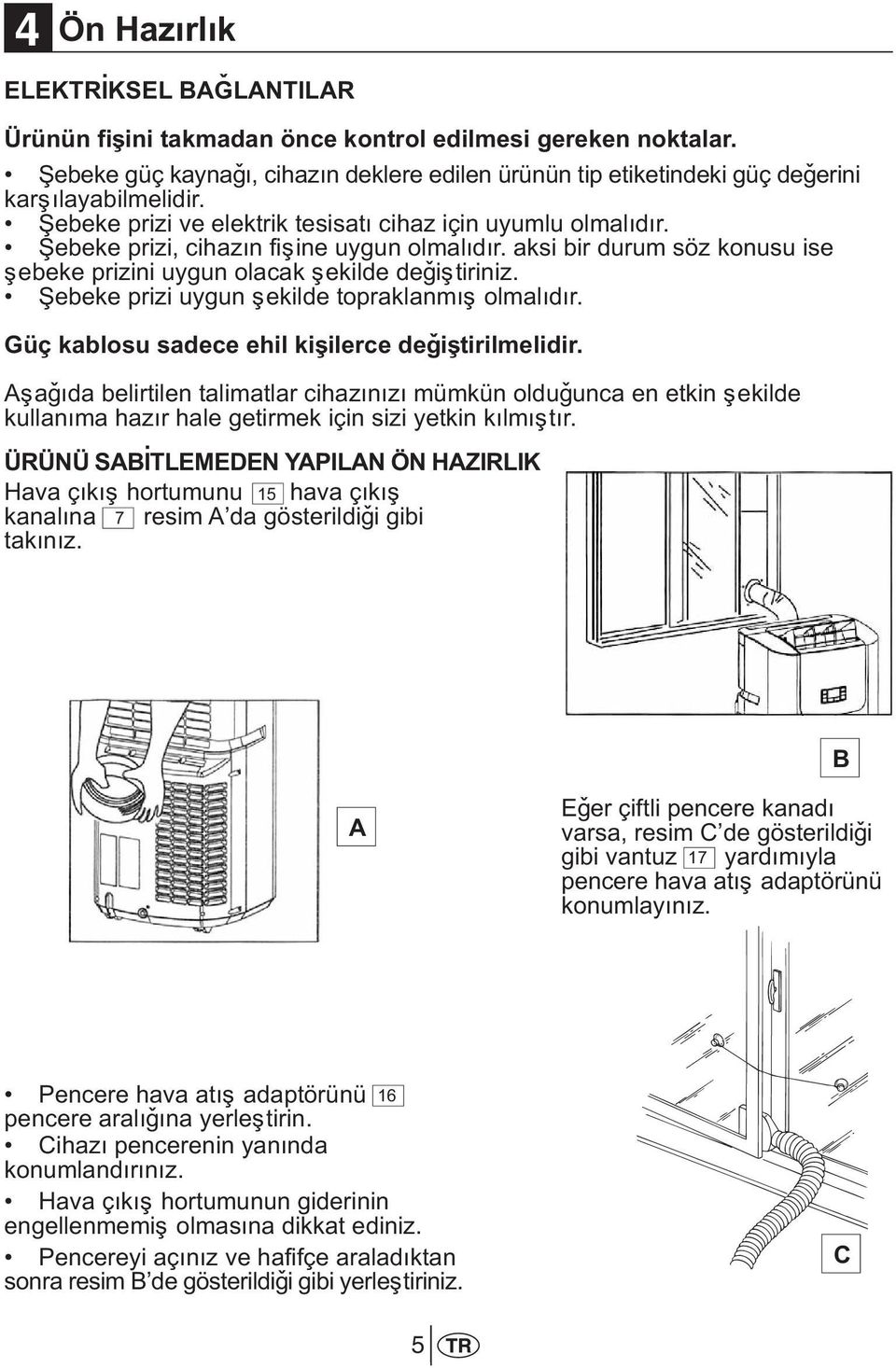 Þebeke prizi, cihazýn fiþine uygun olmalýdýr. aksi bir durum söz konusu ise þebeke prizini uygun olacak þekilde deðiþtiriniz. Þebeke prizi uygun þekilde topraklanmýþ olmalýdýr.