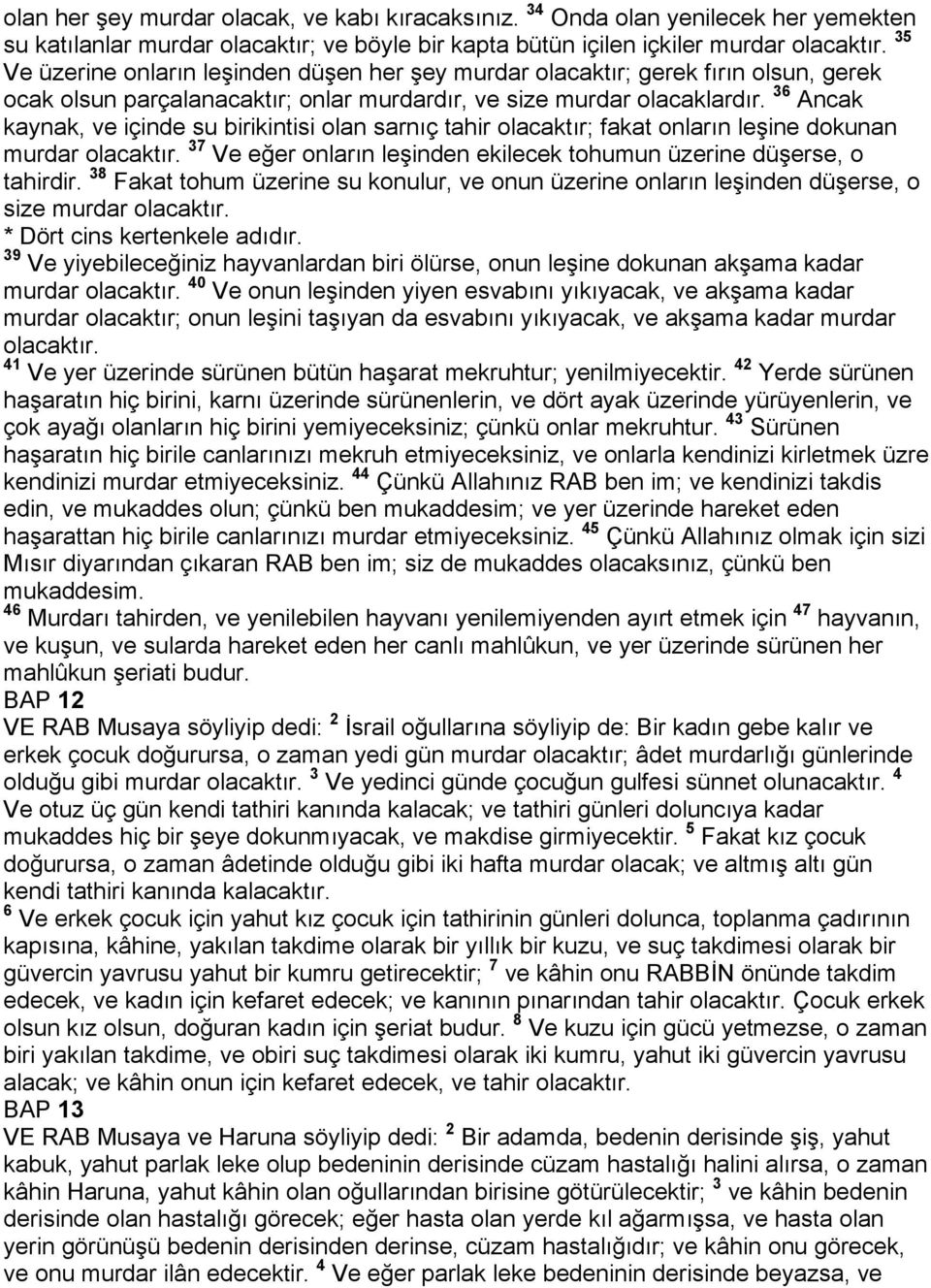 36 Ancak kaynak, ve içinde su birikintisi olan sarnıç tahir olacaktır; fakat onların leşine dokunan murdar olacaktır. 37 Ve eğer onların leşinden ekilecek tohumun üzerine düşerse, o tahirdir.