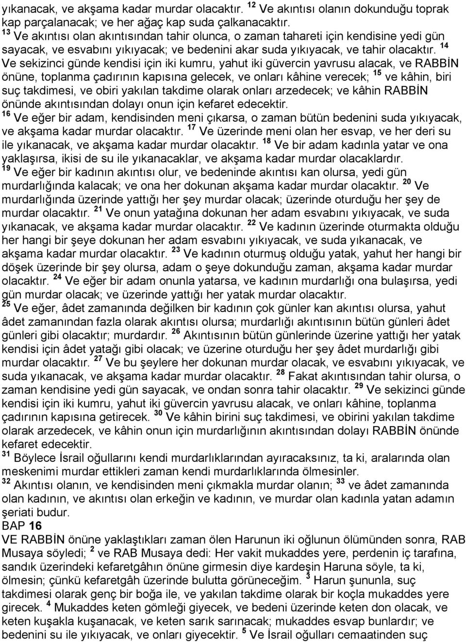 14 Ve sekizinci günde kendisi için iki kumru, yahut iki güvercin yavrusu alacak, ve RABBİN önüne, toplanma çadırının kapısına gelecek, ve onları kâhine verecek; 15 ve kâhin, biri suç takdimesi, ve