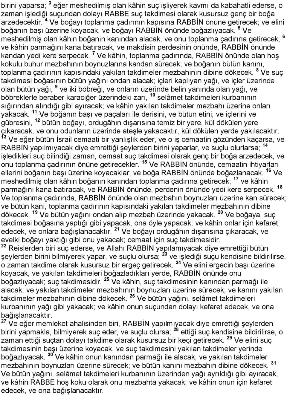 5 Ve meshedilmiş olan kâhin boğanın kanından alacak, ve onu toplanma çadırına getirecek, 6 ve kâhin parmağını kana batıracak, ve makdisin perdesinin önünde, RABBİN önünde kandan yedi kere serpecek.