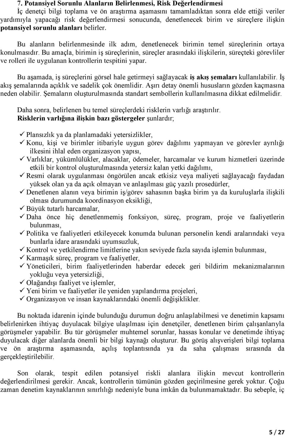 Bu amaçla, birimin iş süreçlerinin, süreçler arasındaki ilişkilerin, süreçteki görevliler ve rolleri ile uygulanan kontrollerin tespitini yapar.