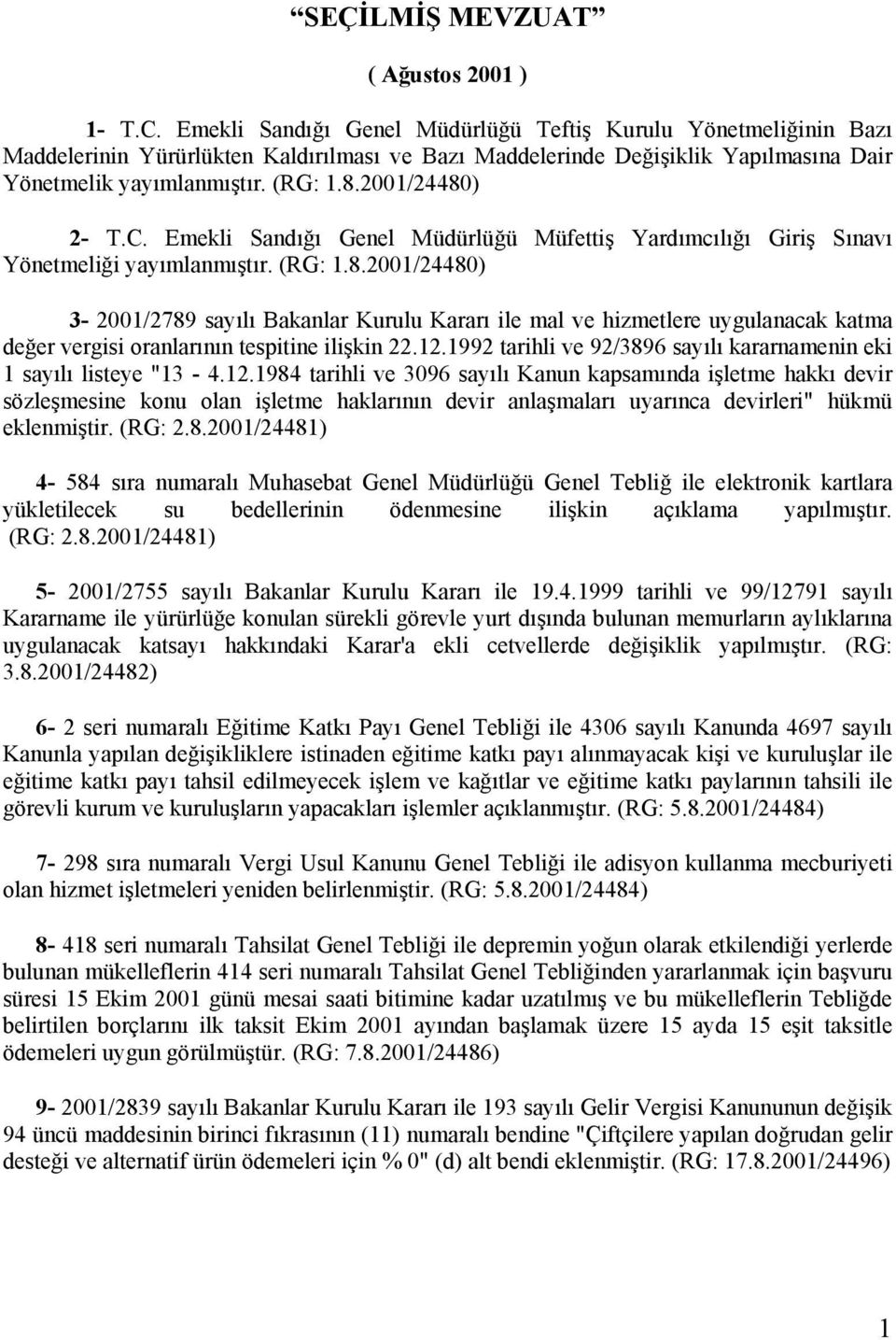 2001/24480) 2- T.C. Emekli Sandığı Genel Müdürlüğü Müfettiş Yardımcılığı Giriş Sınavı Yönetmeliği yayımlanmıştır. (RG: 1.8.2001/24480) 3-2001/2789 sayılı Bakanlar Kurulu Kararı ile mal ve hizmetlere uygulanacak katma değer vergisi oranlarının tespitine ilişkin 22.