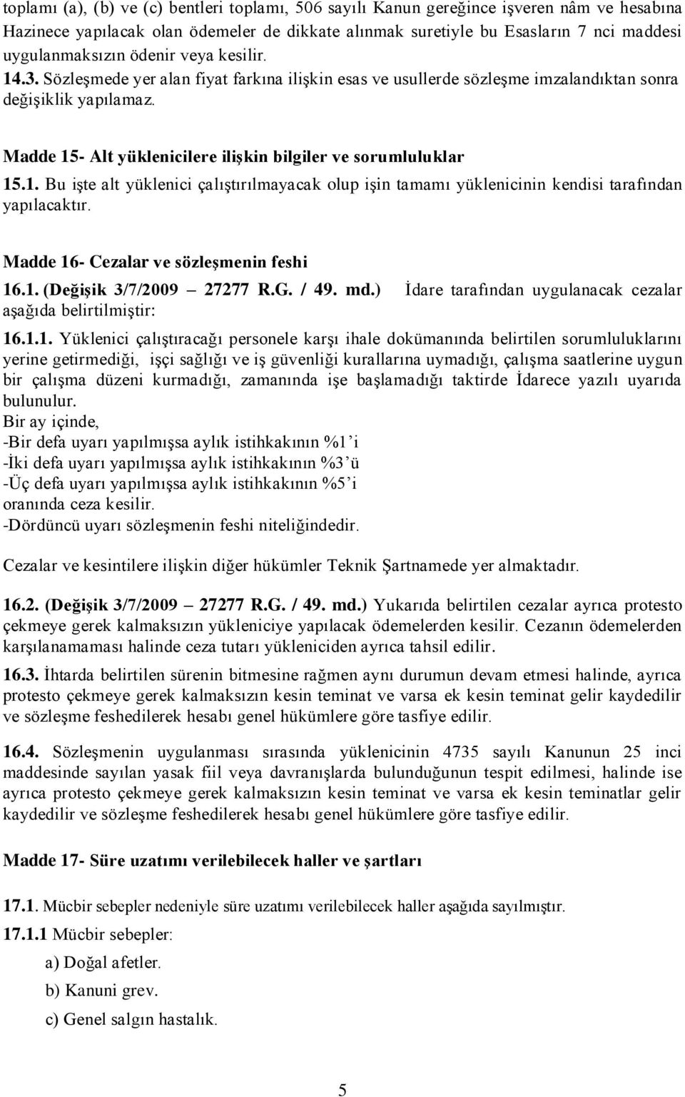 Madde 15- Alt yüklenicilere iliģkin bilgiler ve sorumluluklar 15.1. Bu işte alt yüklenici çalıştırılmayacak olup işin tamamı yüklenicinin kendisi tarafından yapılacaktır.