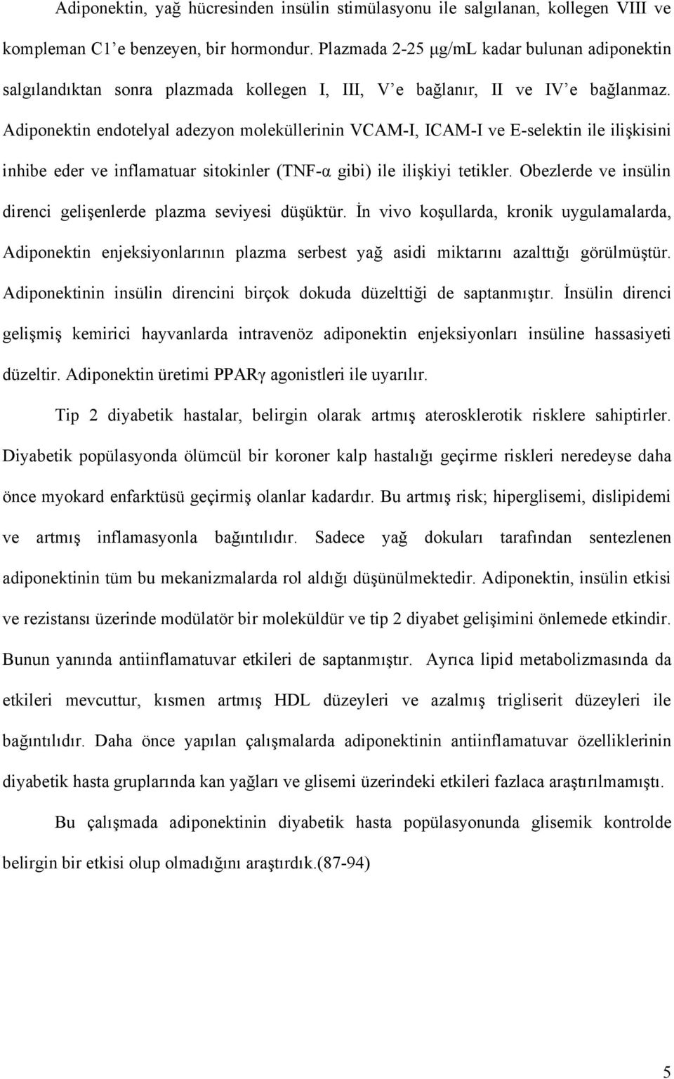 Adiponektin endotelyal adezyon moleküllerinin VCAM-I, ICAM-I ve E-selektin ile ilişkisini inhibe eder ve inflamatuar sitokinler (TNF-α gibi) ile ilişkiyi tetikler.