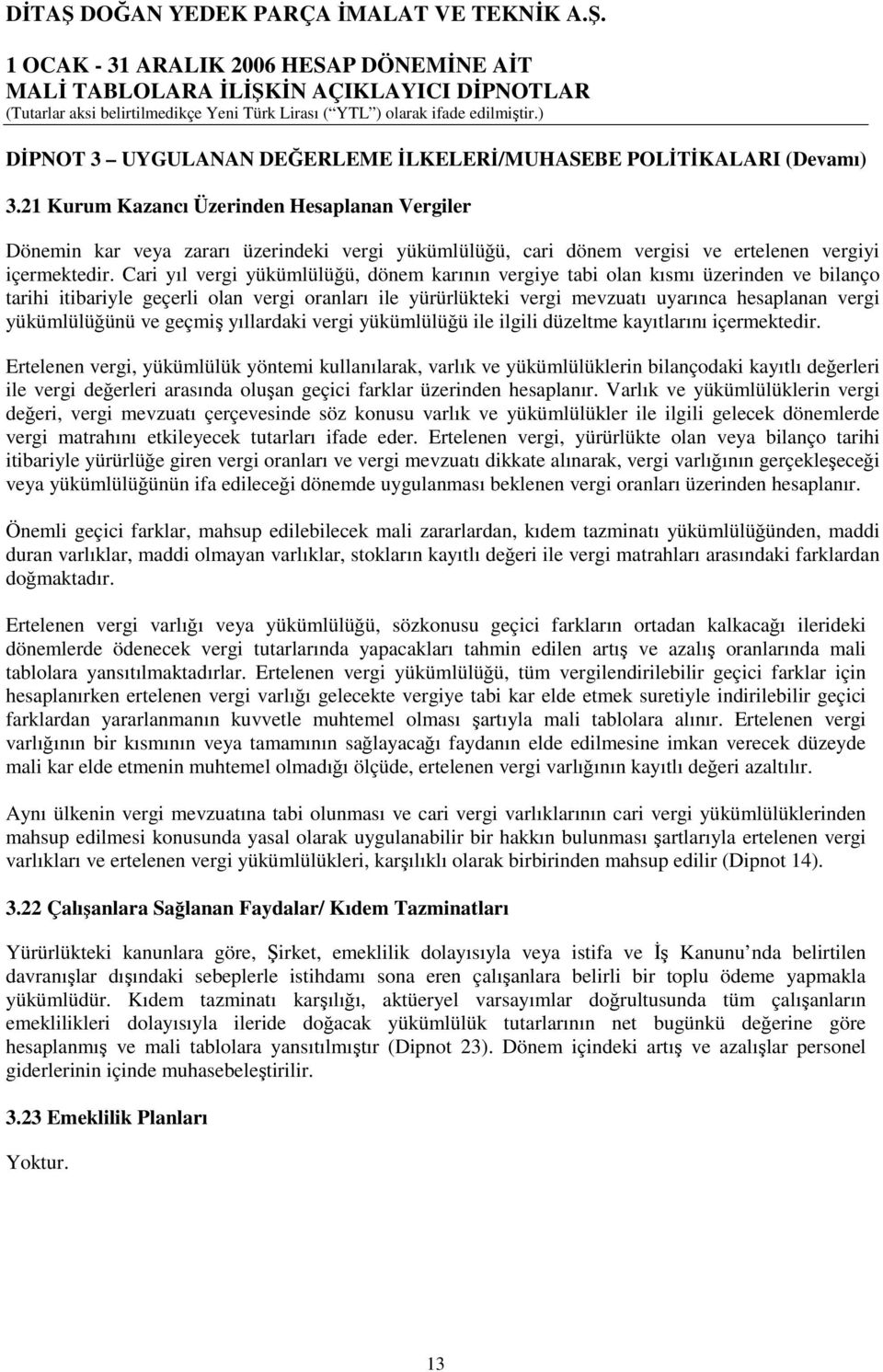 Cari yıl vergi yükümlülüğü, dönem karının vergiye tabi olan kısmı üzerinden ve bilanço tarihi itibariyle geçerli olan vergi oranları ile yürürlükteki vergi mevzuatı uyarınca hesaplanan vergi