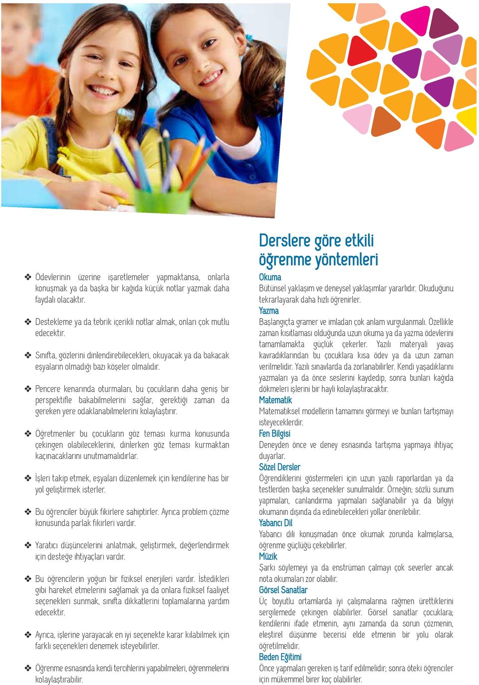 bakabilmelerini sağlar, gerektiği zaman da gereken yere odaklanabilmelerini kolaylaştırır Öğretmenler bu çocukların göz teması kurma konusunda çekingen olabileceklerini, dinlerken göz teması