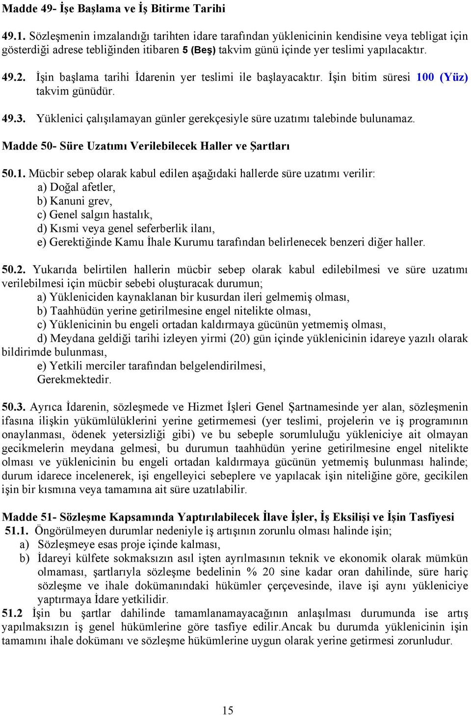 İşin başlama tarihi İdarenin yer teslimi ile başlayacaktır. İşin bitim süresi 100 (Yüz) takvim günüdür. 49.3. Yüklenici çalışılamayan günler gerekçesiyle süre uzatımı talebinde bulunamaz.