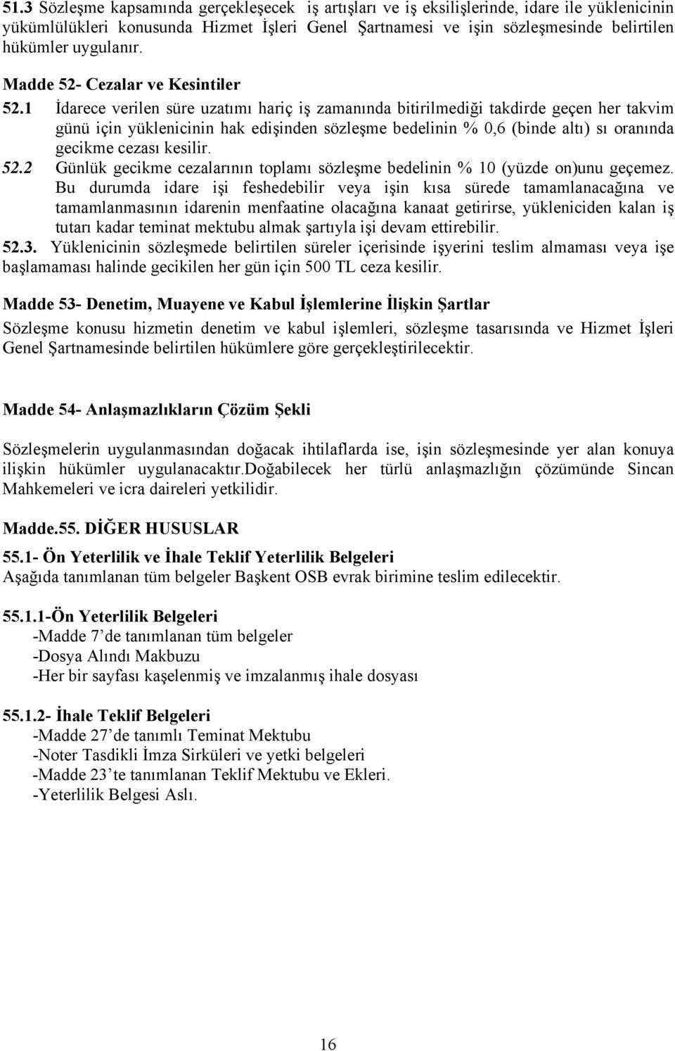 1 İdarece verilen süre uzatımı hariç iş zamanında bitirilmediği takdirde geçen her takvim günü için yüklenicinin hak edişinden sözleşme bedelinin % 0,6 (binde altı) sı oranında gecikme cezası kesilir.