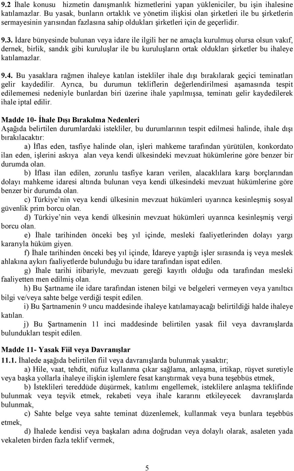 İdare bünyesinde bulunan veya idare ile ilgili her ne amaçla kurulmuş olursa olsun vakıf, dernek, birlik, sandık gibi kuruluşlar ile bu kuruluşların ortak oldukları şirketler bu ihaleye katılamazlar.