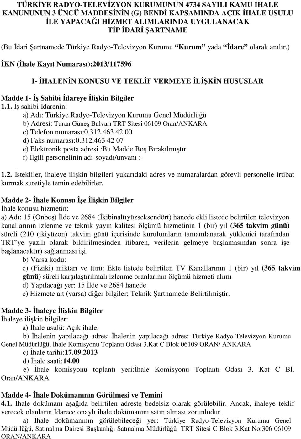 ) İKN (İhale Kayıt Numarası):2013/117596 I- İHALENİN KONUSU VE TEKLİF VERMEYE İLİŞKİN HUSUSLAR Madde 1- İş Sahibi İdareye İlişkin Bilgiler 1.1. İş sahibi İdarenin: a) Adı: Türkiye Radyo-Televizyon Kurumu Genel Müdürlüğü b) Adresi: Turan Güneş Bulvarı TRT Sitesi 06109 Oran/ANKARA c) Telefon numarası:0.