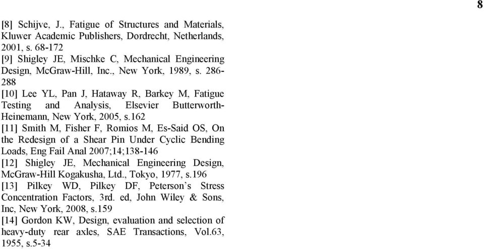 162 [11] Smith M, Fisher F, Romios M, Es-Said OS, On the Redesign of a Shear Pin Under Cyclic Bending Loads, Eng Fail Anal 2007;14;138-146 [12] Shigley JE, Mechanical Engineering Design, McGraw-Hill