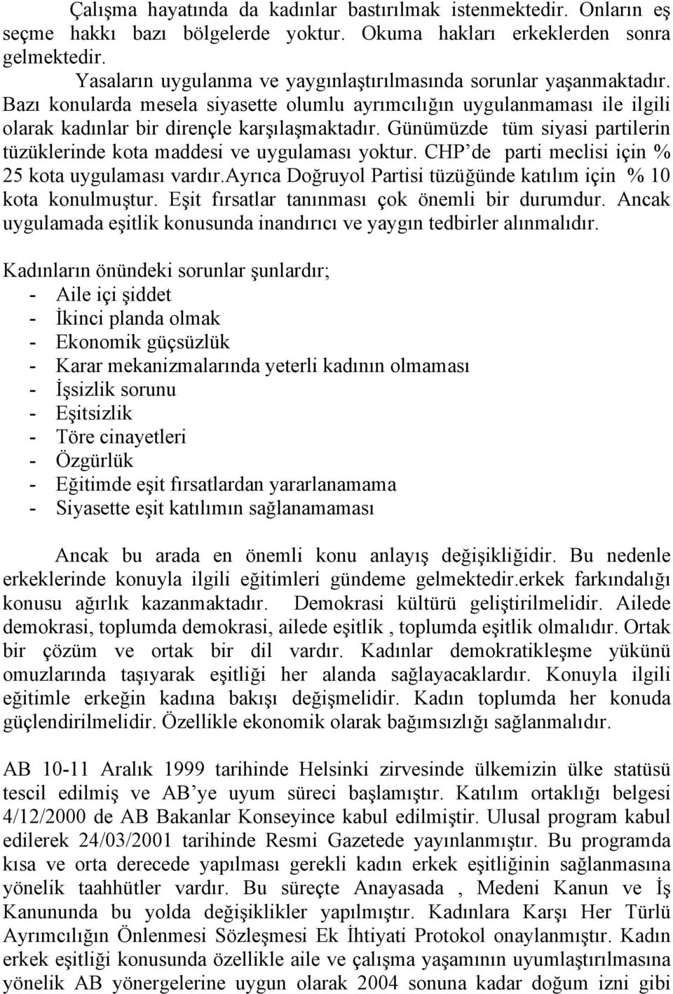 Günümüzde tüm siyasi partilerin tüzüklerinde kota maddesi ve uygulaması yoktur. CHP de parti meclisi için % 25 kota uygulaması vardır.