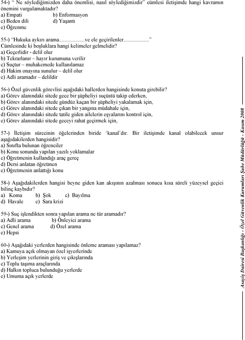 a) Geçerlidir - delil olur b) Tekrarlanır hayır kurumuna verilir c) Suçtur muhakemede kullanılamaz d) Hakim onayına sunulur delil olur e) Adli aramadır delildir 56-) Özel güvenlik görevlisi aşağıdaki