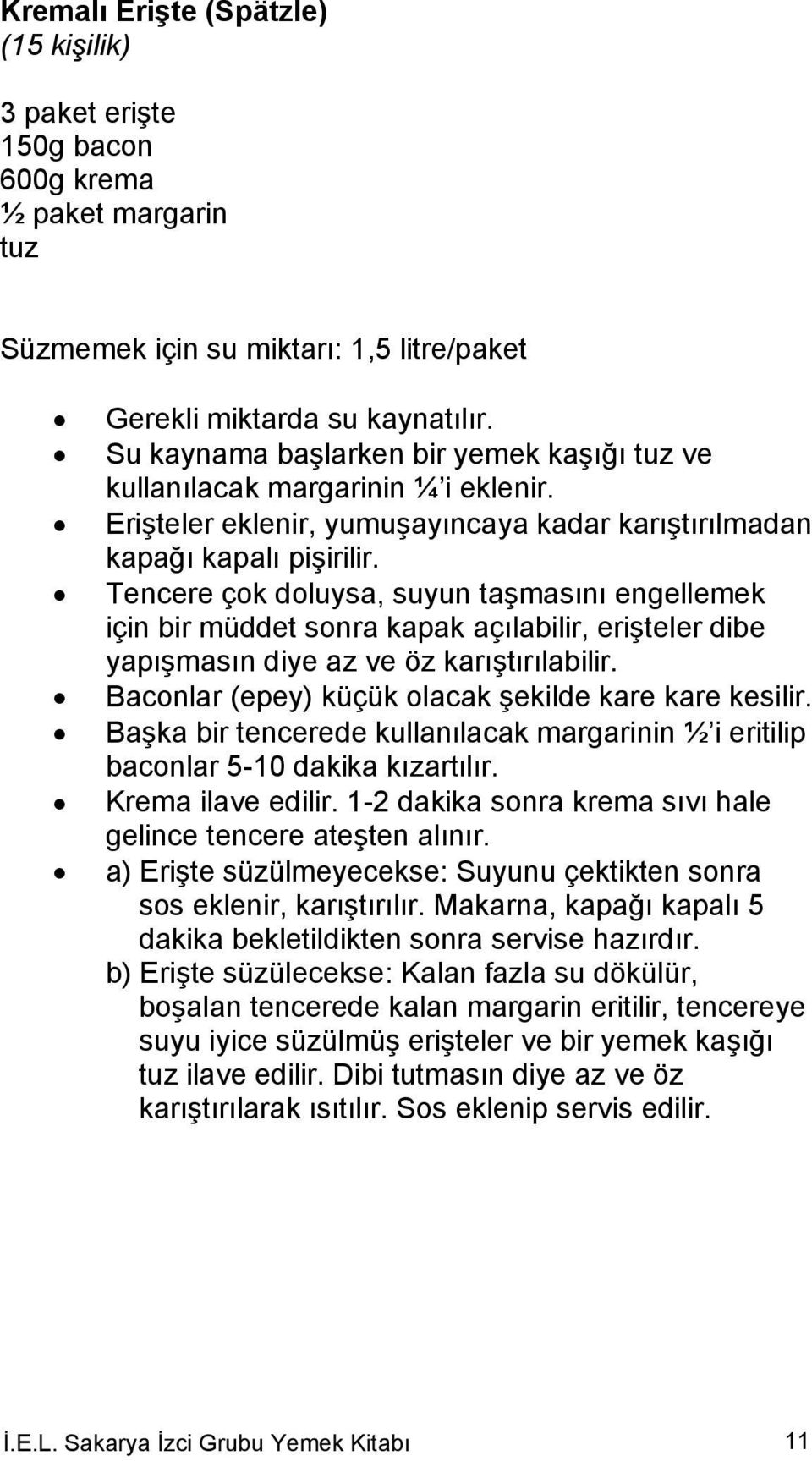 Tencere çok doluysa, suyun taşmasını engellemek için bir müddet sonra kapak açılabilir, erişteler dibe yapışmasın diye az ve öz karıştırılabilir.