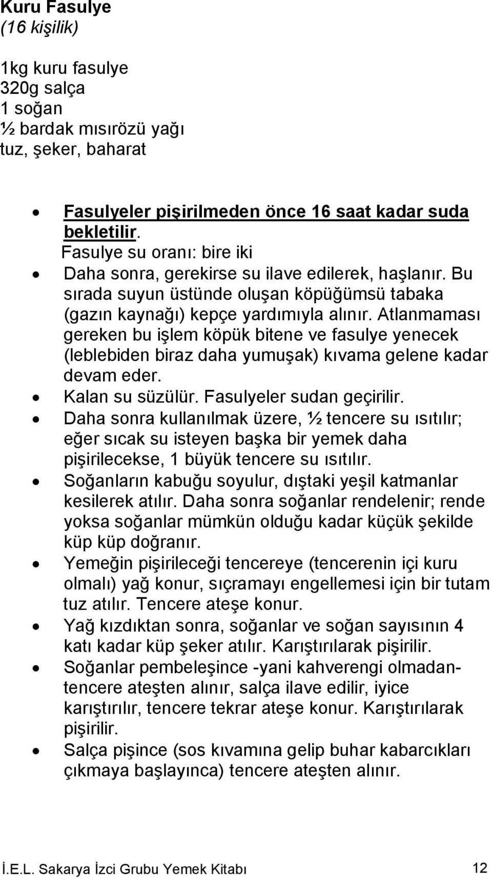 Atlanmaması gereken bu işlem köpük bitene ve fasulye yenecek (leblebiden biraz daha yumuşak) kıvama gelene kadar devam eder. Kalan su süzülür. Fasulyeler sudan geçirilir.