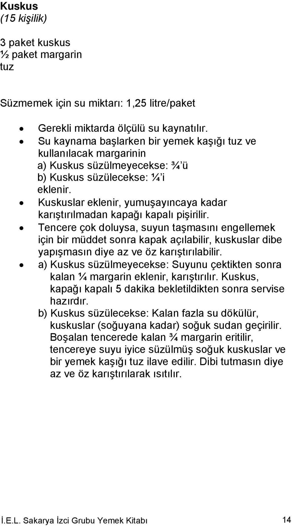 Kuskuslar eklenir, yumuşayıncaya kadar karıştırılmadan kapağı kapalı pişirilir.