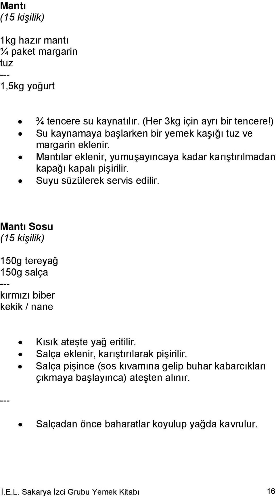 Suyu süzülerek servis edilir. Mantı Sosu (15 kişilik) 150g tereyağ 150g salça --- kırmızı biber kekik / nane Kısık ateşte yağ eritilir.