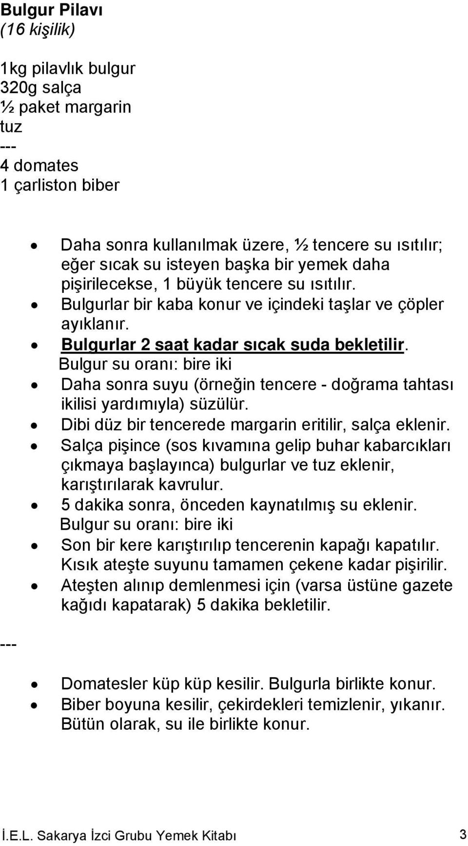 Bulgur su oranı: bire iki Daha sonra suyu (örneğin tencere - doğrama tahtası ikilisi yardımıyla) süzülür. Dibi düz bir tencerede margarin eritilir, salça eklenir.