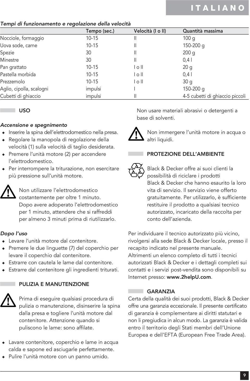 10-15 I o II 0,4 l Prezzemolo 10-15 I o II 30 g Aglio, cipolla, scalogni impulsi I 150-200 g Cubetti di ghiaccio impulsi II 4-5 cubetti di ghiaccio piccoli USO Accensione e spegnimento Inserire la