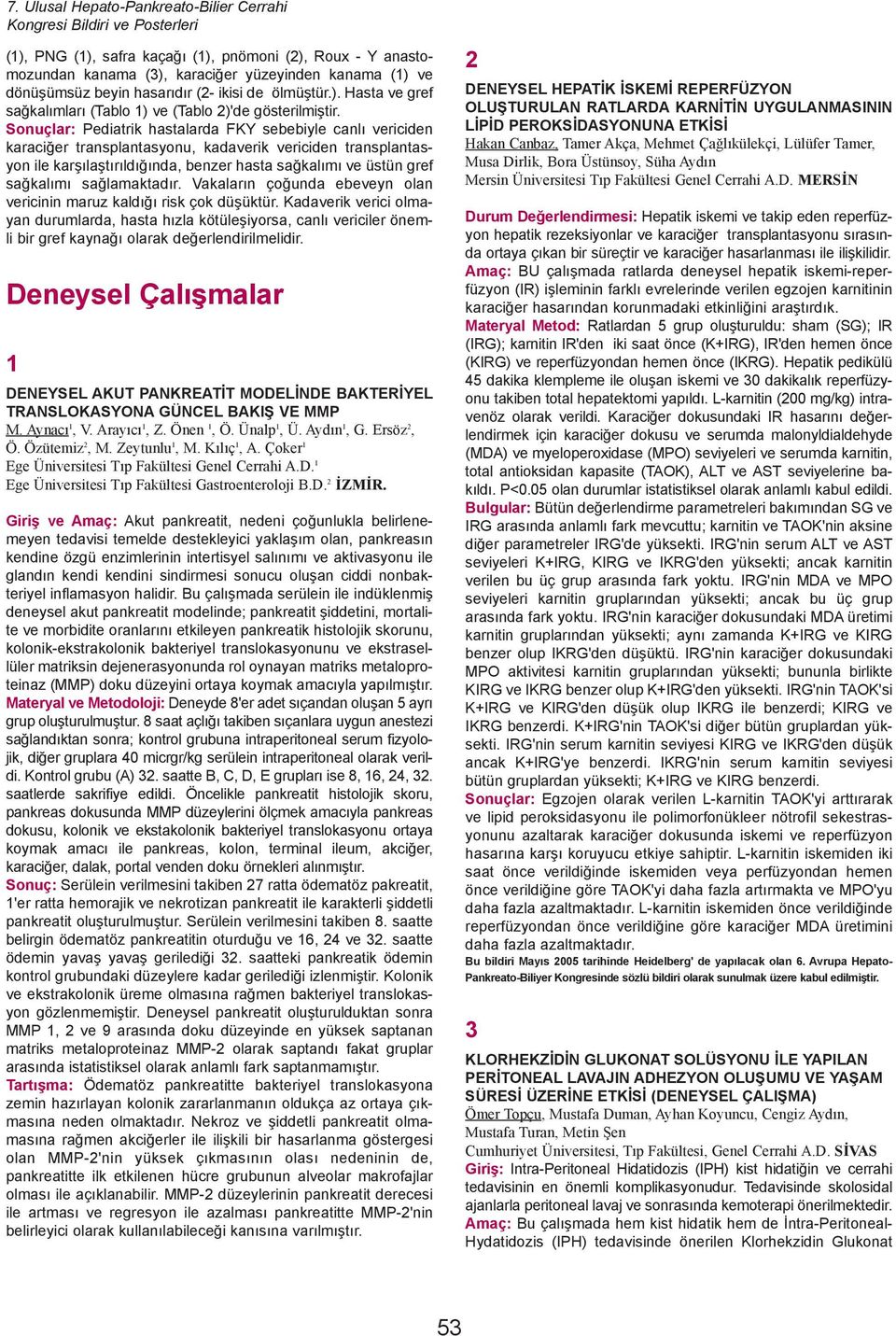 Sonuçlar: Pediatrik hastalarda FKY sebebiyle canlý vericiden karaciðer transplantasyonu, kadaverik vericiden transplantasyon ile karþýlaþtýrýldýðýnda, benzer hasta saðkalýmý ve üstün gref saðkalýmý