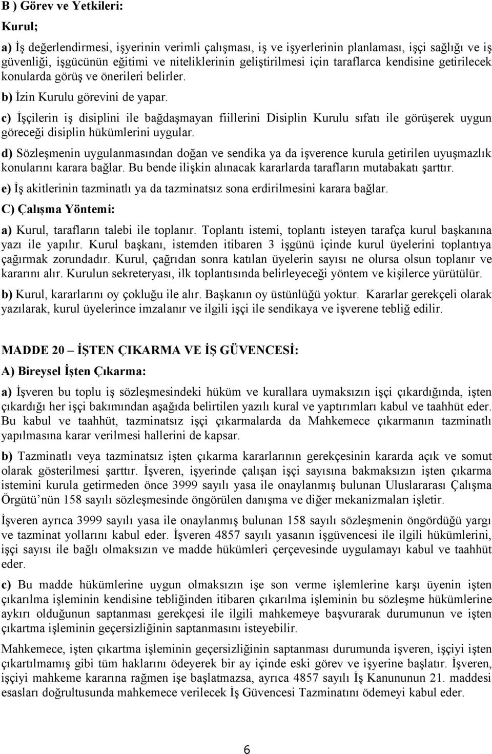 c) İşçilerin iş disiplini ile bağdaşmayan fiillerini Disiplin Kurulu sıfatı ile görüşerek uygun göreceği disiplin hükümlerini uygular.