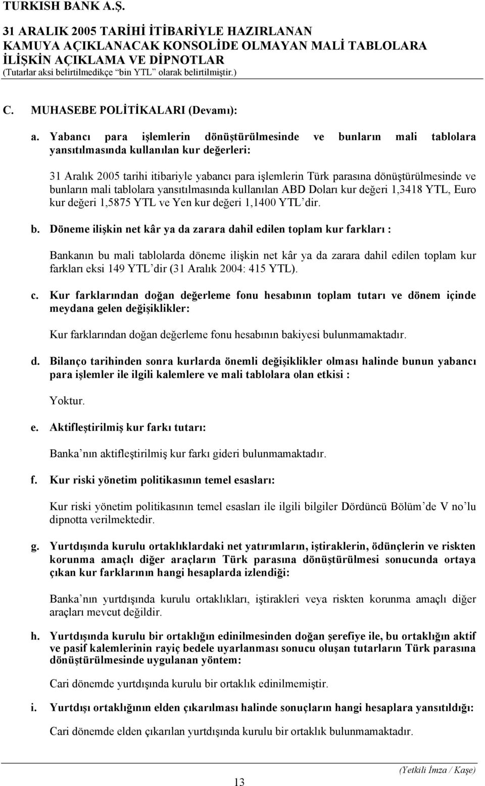 ve bunların mali tablolara yansıtılmasında kullanılan ABD Doları kur değeri 1,3418 YTL, Euro kur değeri 1,5875 YTL ve Yen kur değeri 1,1400 YTL dir. b. Döneme ilişkin net kâr ya da zarara dahil