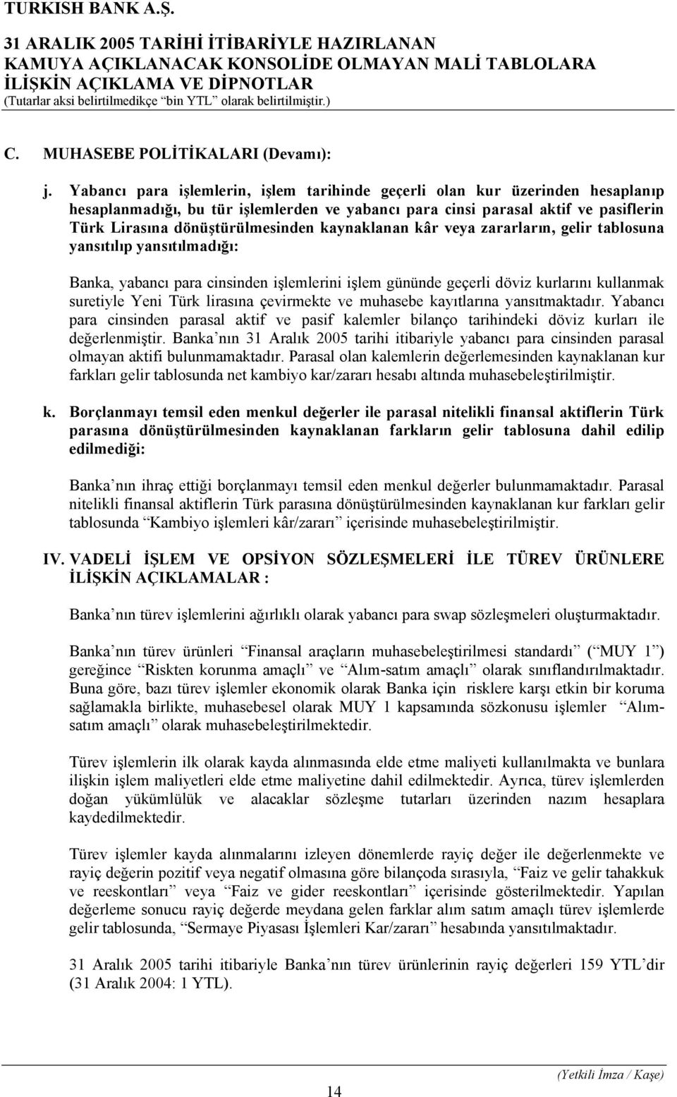 kaynaklanan kâr veya zararların, gelir tablosuna yansıtılıp yansıtılmadığı: Banka, yabancı para cinsinden işlemlerini işlem gününde geçerli döviz kurlarını kullanmak suretiyle Yeni Türk lirasına