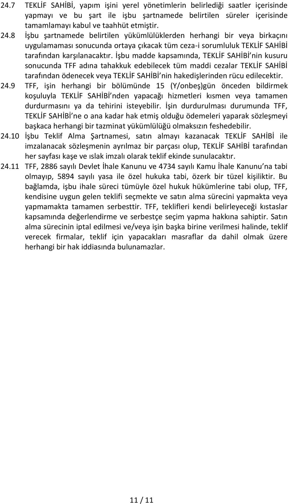 İşbu madde kapsamında, TEKLİF SAHİBİ nin kusuru sonucunda TFF adına tahakkuk edebilecek tüm maddi cezalar TEKLİF SAHİBİ tarafından ödenecek veya TEKLİF SAHİBİ nin hakedişlerinden rücu edilecektir. 24.