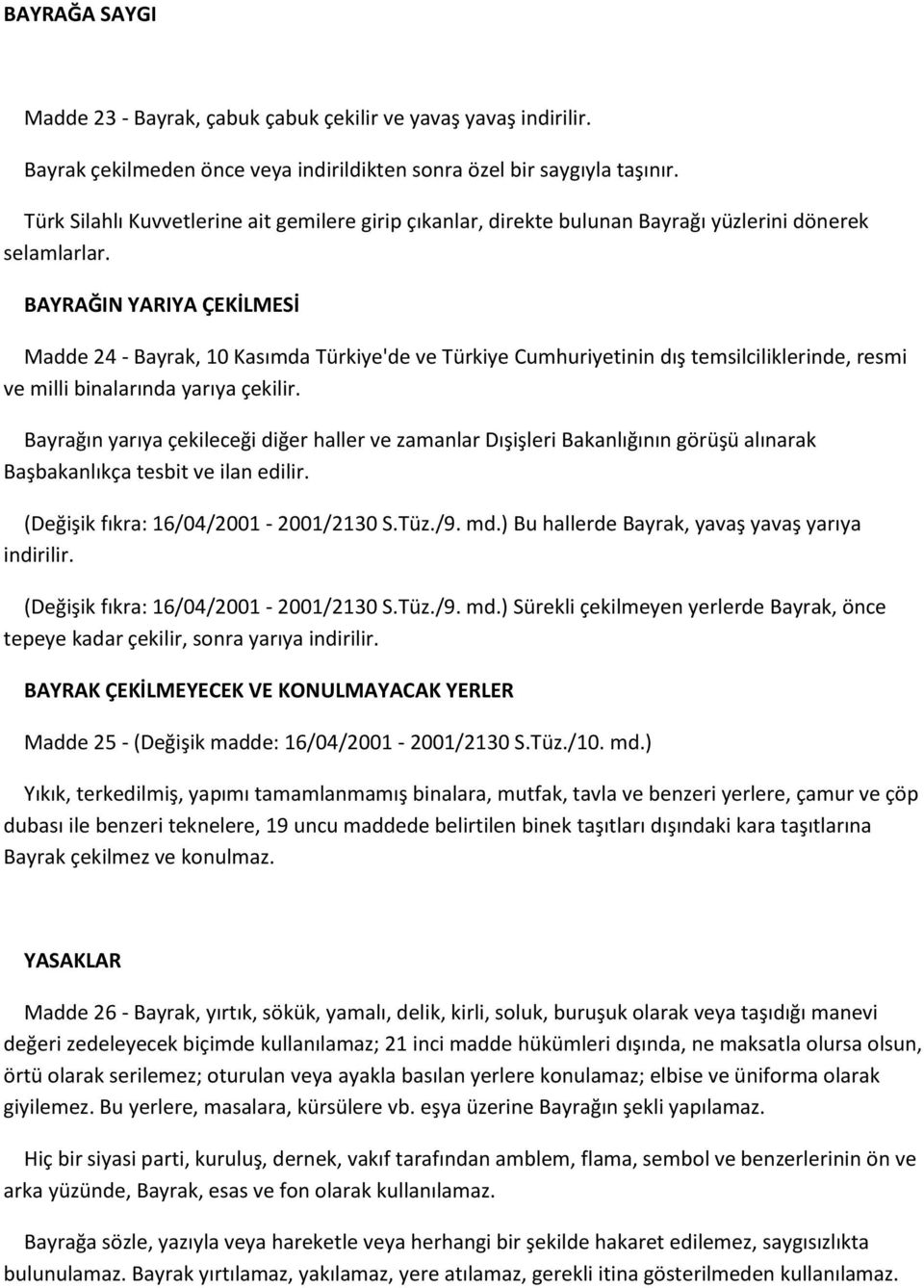 BAYRAĞIN YARIYA ÇEKİLMESİ Madde 24 - Bayrak, 10 Kasımda Türkiye'de ve Türkiye Cumhuriyetinin dış temsilciliklerinde, resmi ve milli binalarında yarıya çekilir.