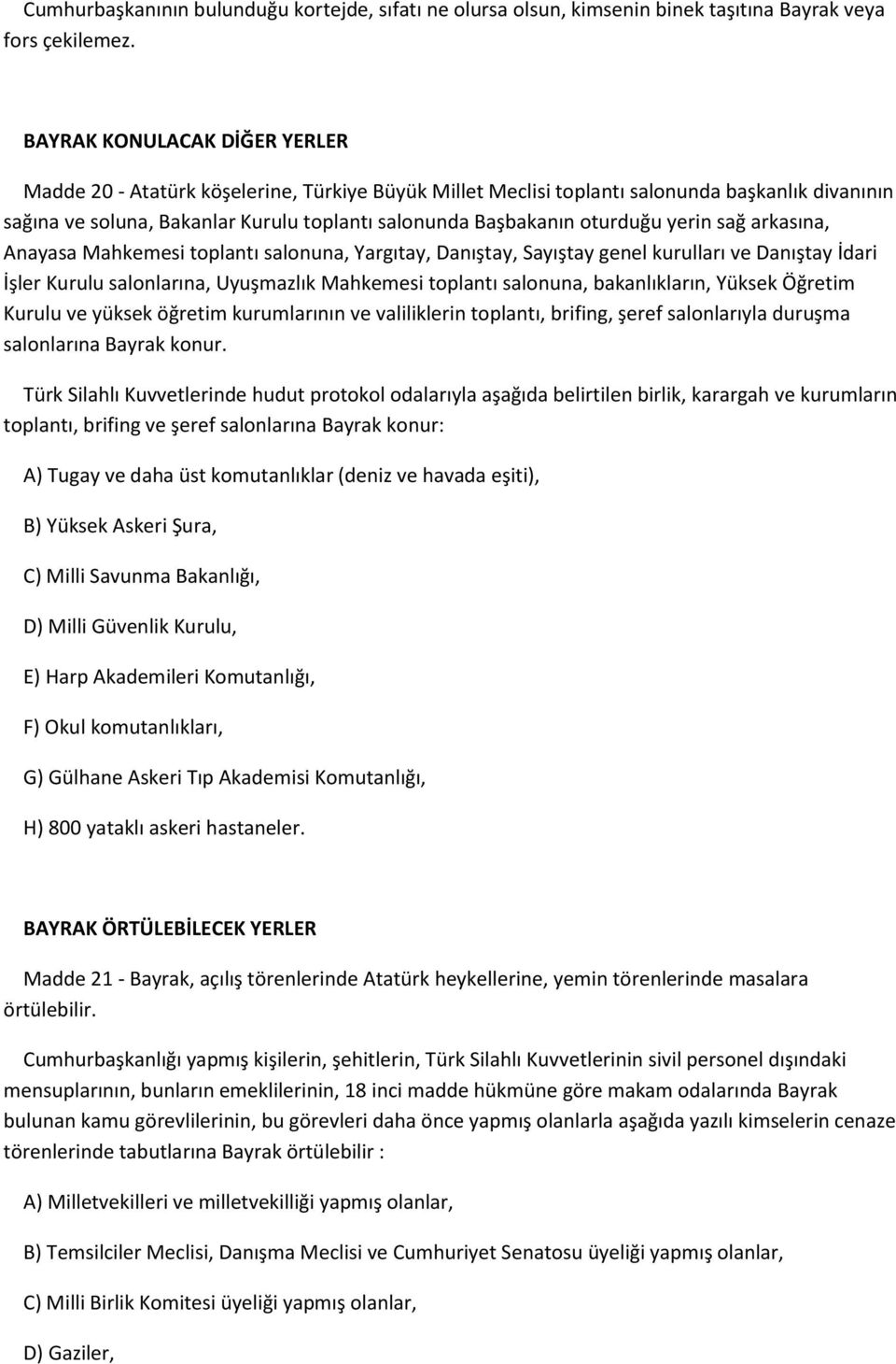 oturduğu yerin sağ arkasına, Anayasa Mahkemesi toplantı salonuna, Yargıtay, Danıştay, Sayıştay genel kurulları ve Danıştay İdari İşler Kurulu salonlarına, Uyuşmazlık Mahkemesi toplantı salonuna,