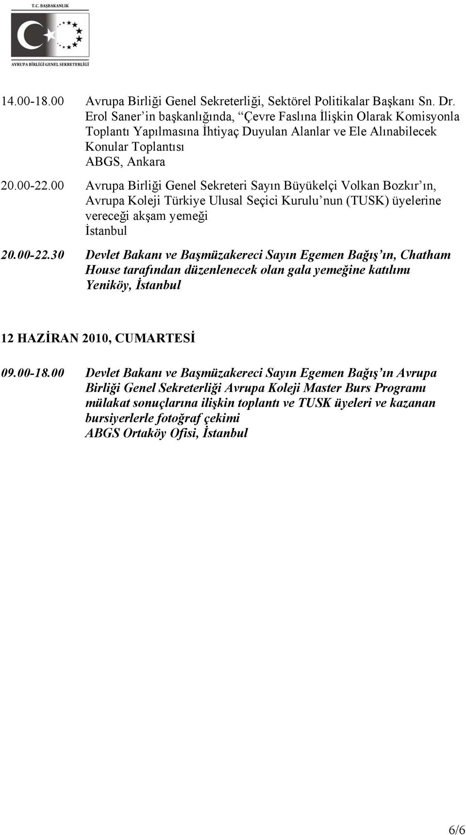 00 Avrupa Birliği Genel Sekreteri Sayın Büyükelçi Volkan Bozkır ın, Avrupa Koleji Türkiye Ulusal Seçici Kurulu nun (TUSK) üyelerine vereceği akşam yemeği İstanbul 20.00-22.