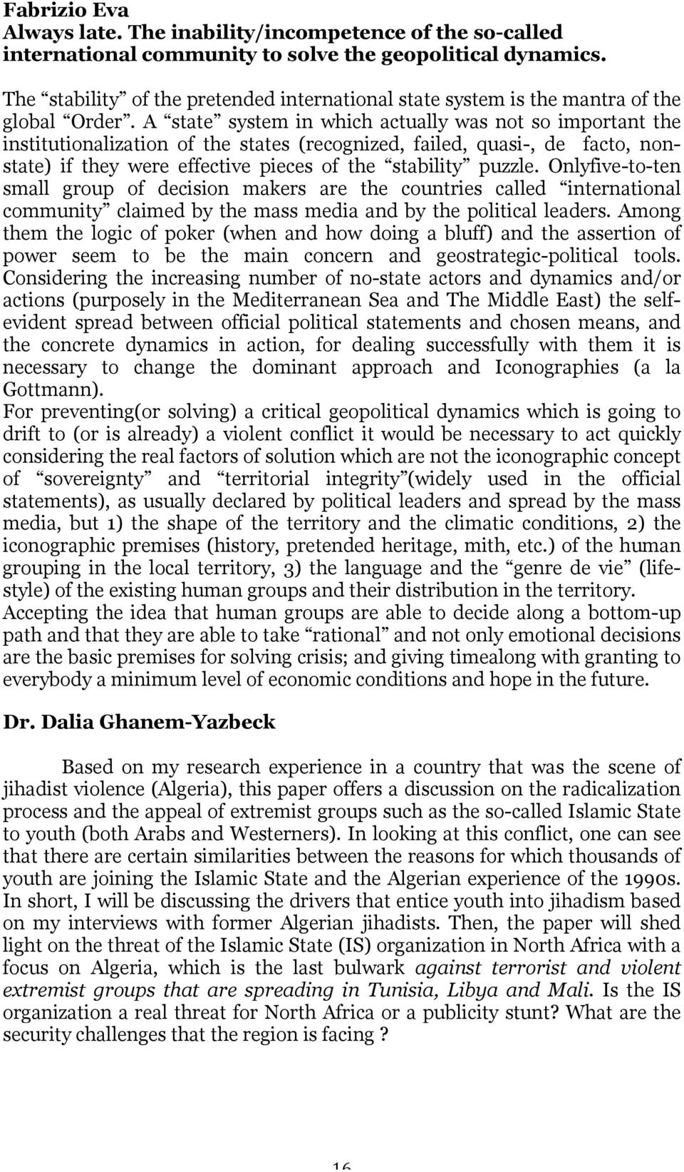 A state system in which actually was not so important the institutionalization of the states (recognized, failed, quasi-, de facto, nonstate) if they were effective pieces of the stability puzzle.