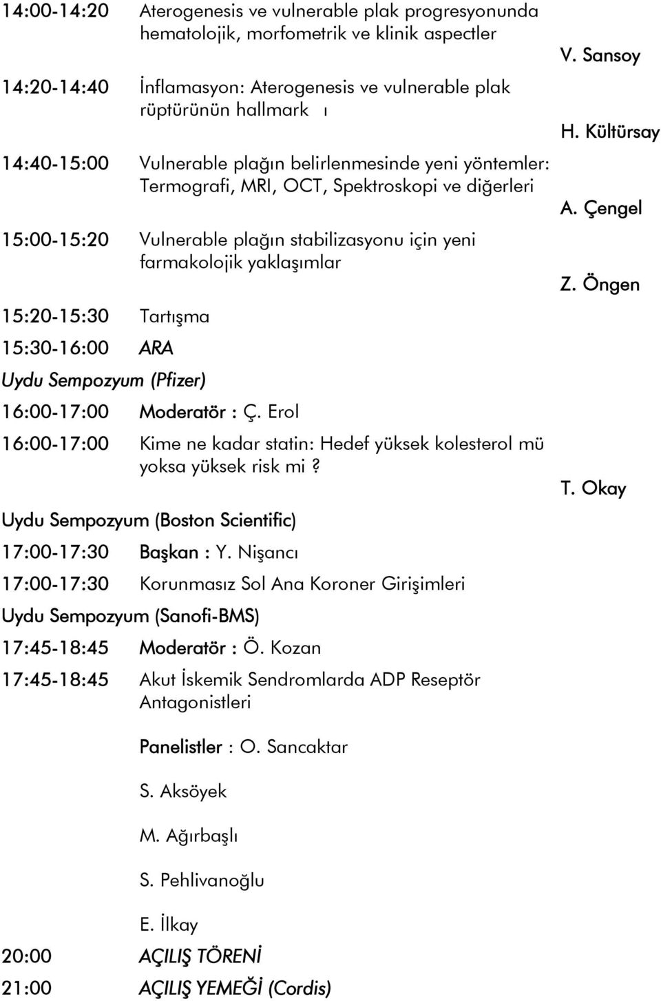 15:30-16:00 ARA Uydu Sempozyum (Pfizer) 16:00-17:00 Moderatör : Ç. Erol 16:00-17:00 Kime ne kadar statin: Hedef yüksek kolesterol mü yoksa yüksek risk mi?