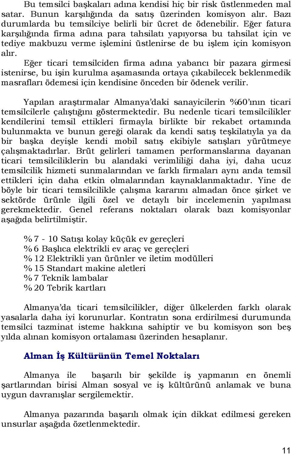 Eğer ticari temsilciden firma adına yabancı bir pazara girmesi istenirse, bu işin kurulma aşamasında ortaya çıkabilecek beklenmedik masrafları ödemesi için kendisine önceden bir ödenek verilir.