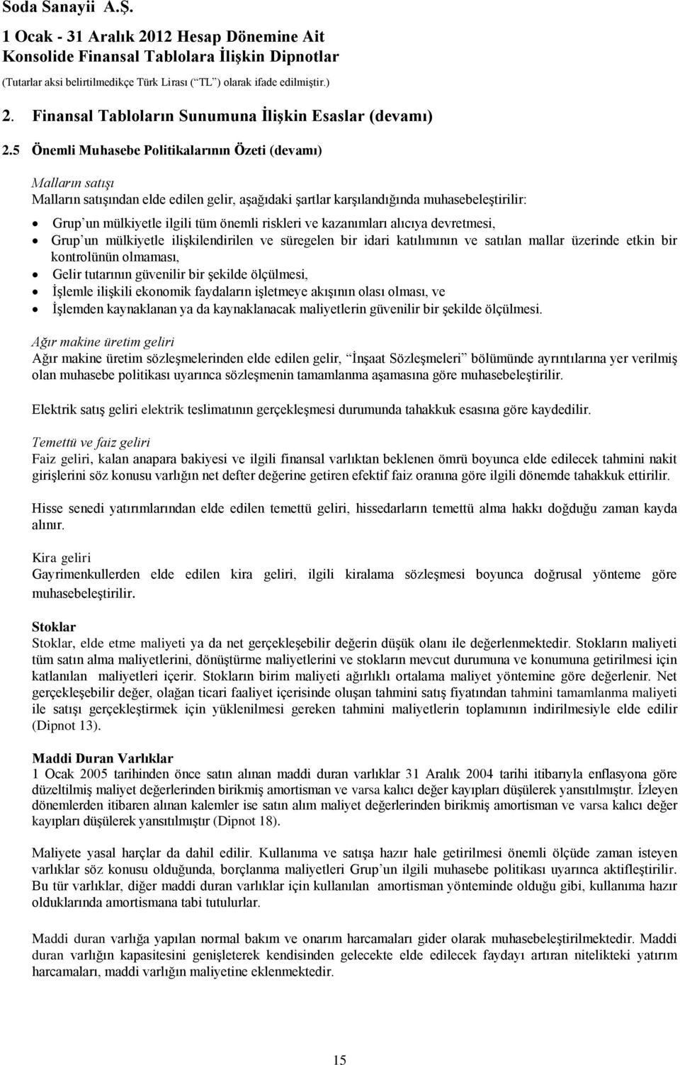 riskleri ve kazanımları alıcıya devretmesi, Grup un mülkiyetle ilişkilendirilen ve süregelen bir idari katılımının ve satılan mallar üzerinde etkin bir kontrolünün olmaması, Gelir tutarının güvenilir